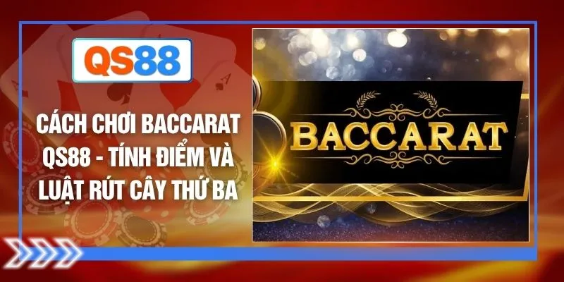 Cách Chơi Baccarat QS88 - Tính Điểm Và Luật Rút Cây Thứ Ba